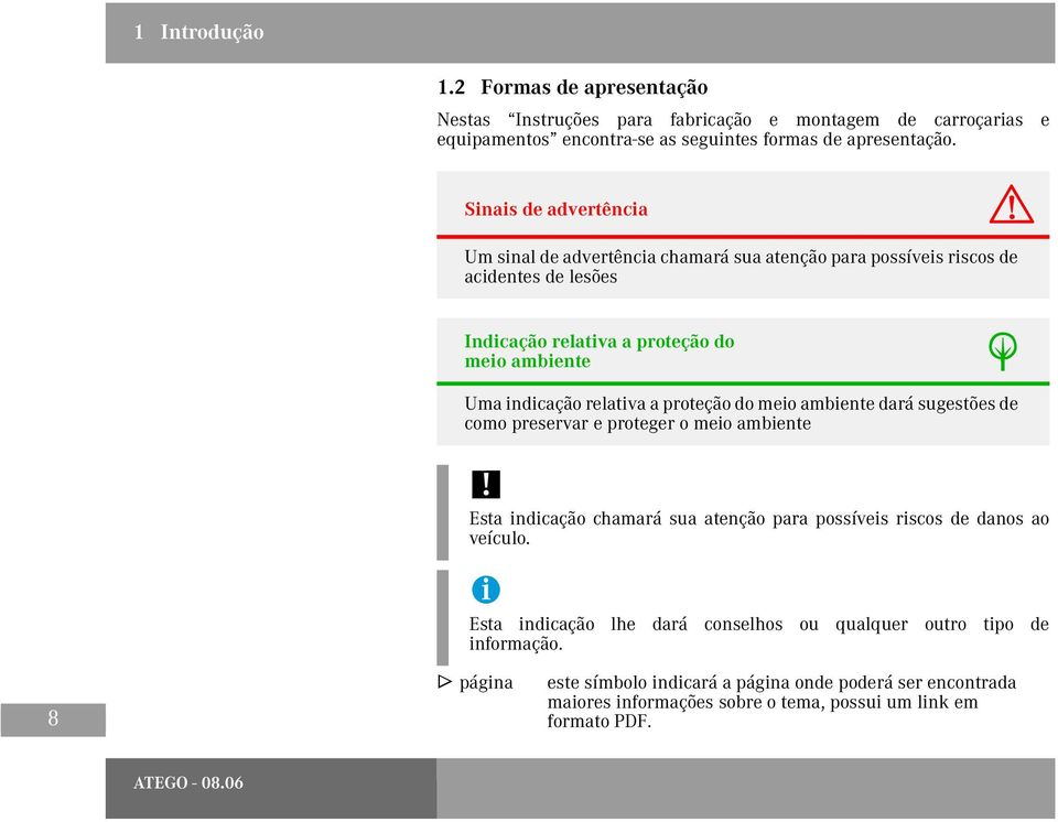 relativa a proteção do meio ambiente dará sugestões de como preservar e proteger o meio ambiente!! Esta indicação chamará sua atenção para possíveis riscos de danos ao veículo.