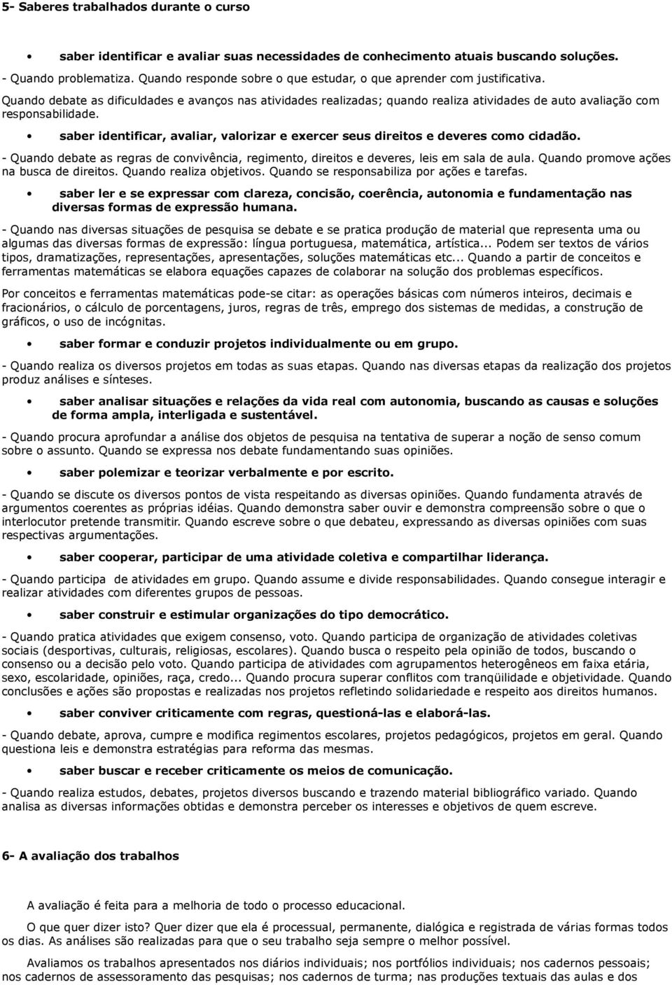 Quando debate as dificuldades e avanços nas atividades realizadas; quando realiza atividades de auto avaliação com responsabilidade.