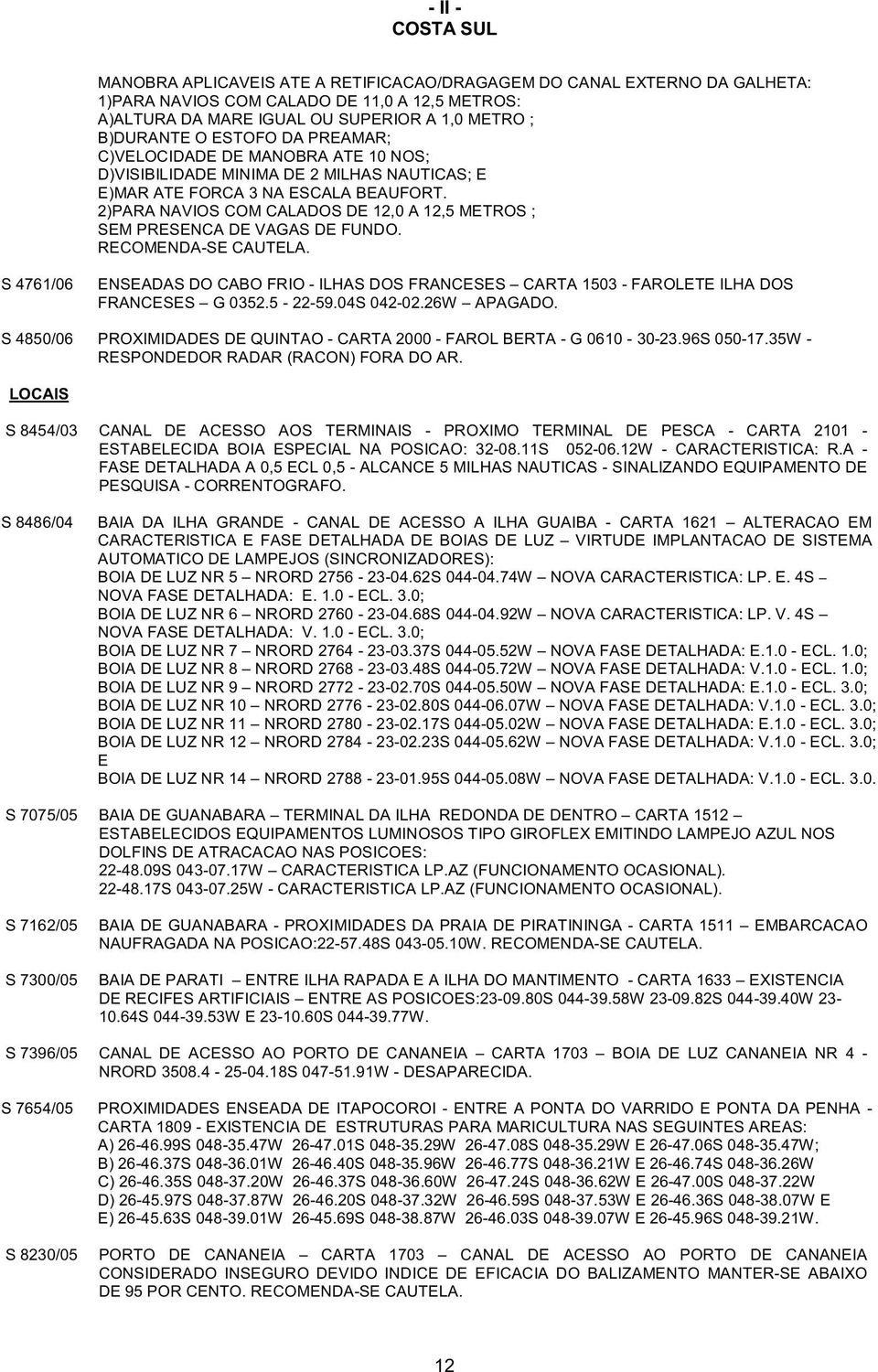 2)PARA NAVIOS COM CALADOS DE 12,0 A 12,5 METROS ; SEM PRESENCA DE VAGAS DE FUNDO. RECOMENDA-SE CAUTELA.