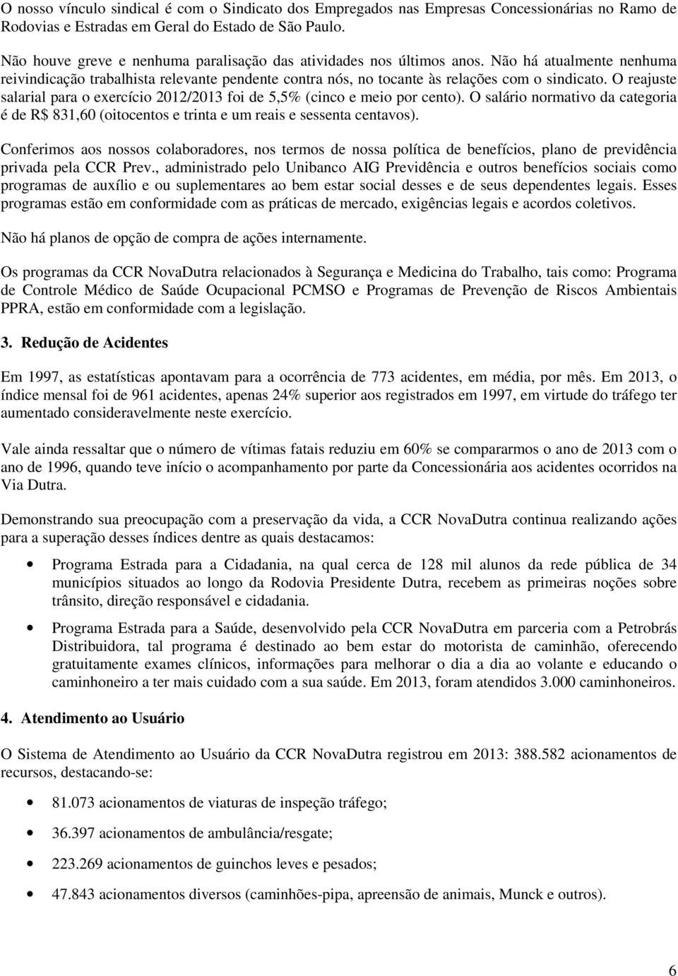 O reajuste salarial para o exercício 2012/2013 foi de 5,5% (cinco e meio por cento). O salário normativo da categoria é de R$ 831,60 (oitocentos e trinta e um reais e sessenta centavos).