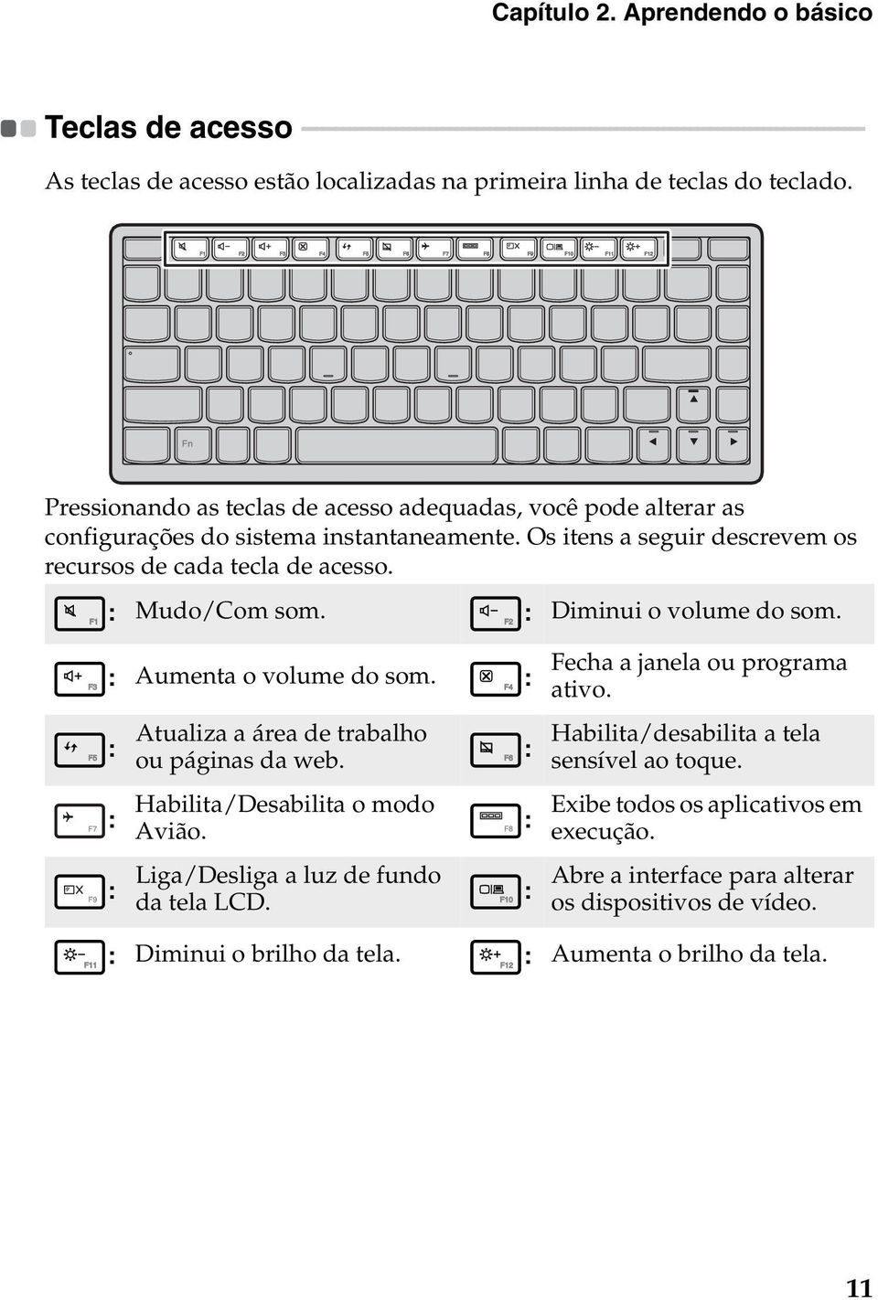 - - - As teclas de acesso estão localizadas na primeira linha de teclas do teclado. Pressionando as teclas de acesso adequadas, você pode alterar as configurações do sistema instantaneamente.