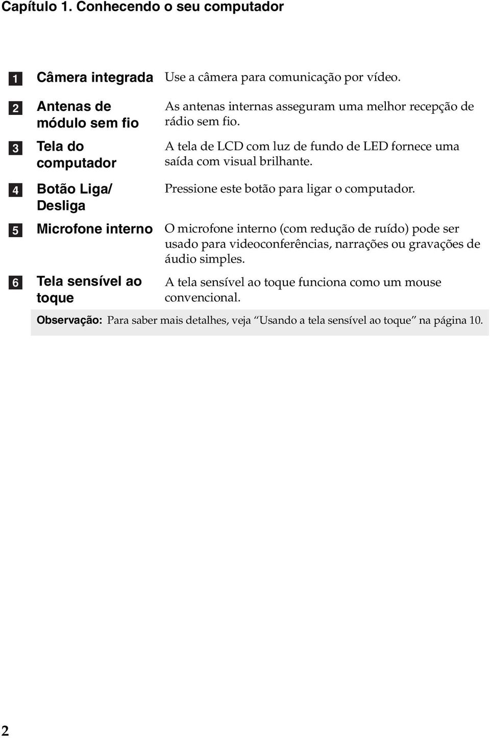 rádio sem fio. A tela de LCD com luz de fundo de LED fornece uma saída com visual brilhante. Pressione este botão para ligar o computador.