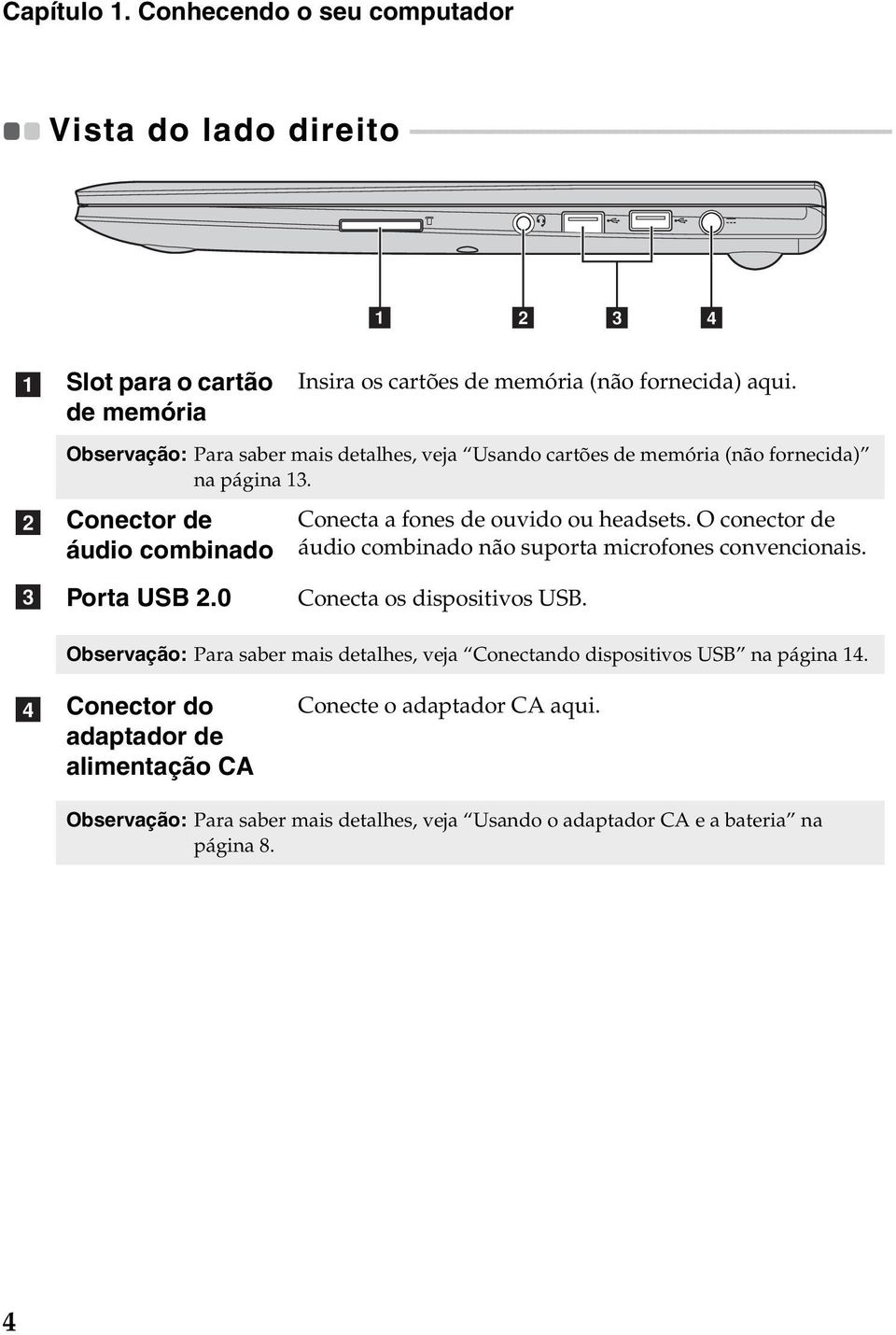 b c Slot para o cartão de memória Insira os cartões de memória (não fornecida) aqui. Observação: Para saber mais detalhes, veja Usando cartões de memória (não fornecida) na página 13.