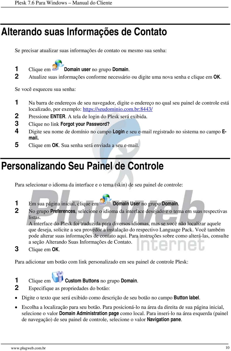 Se você esqueceu sua senha: 1 Na barra de endereços de seu navegador, digite o endereço no qual seu painel de controle está localizado, por exemplo: https://seudominio.com.br:8443/ 2 Pressione ENTER.