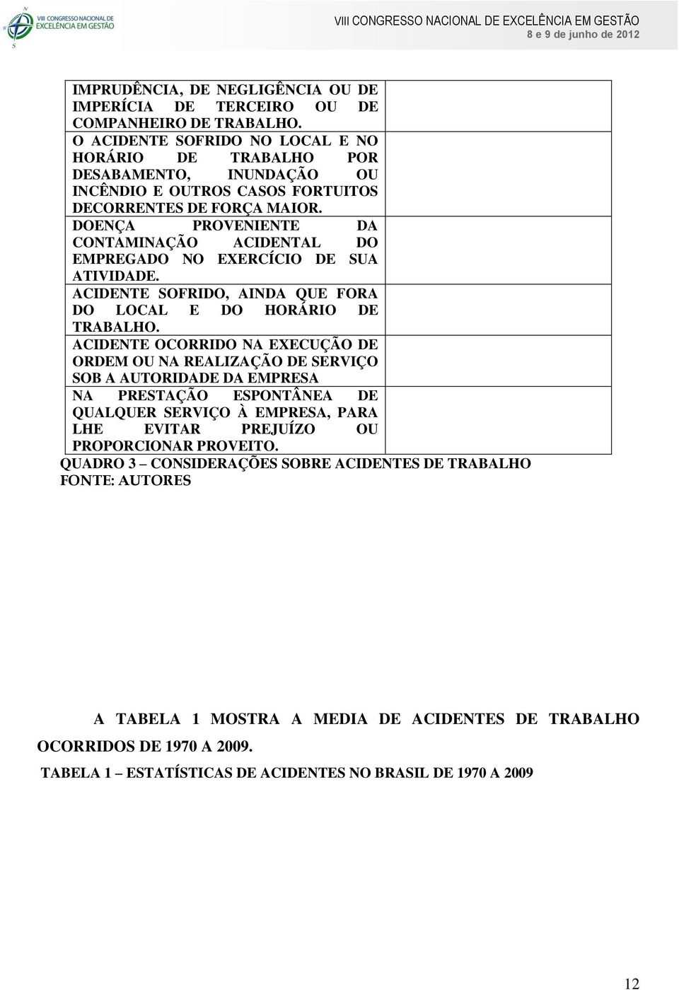 DOENÇA PROVENIENTE DA CONTAMINAÇÃO ACIDENTAL DO EMPREGADO NO EXERCÍCIO DE SUA ATIVIDADE. ACIDENTE SOFRIDO, AINDA QUE FORA DO LOCAL E DO HORÁRIO DE TRABALHO.