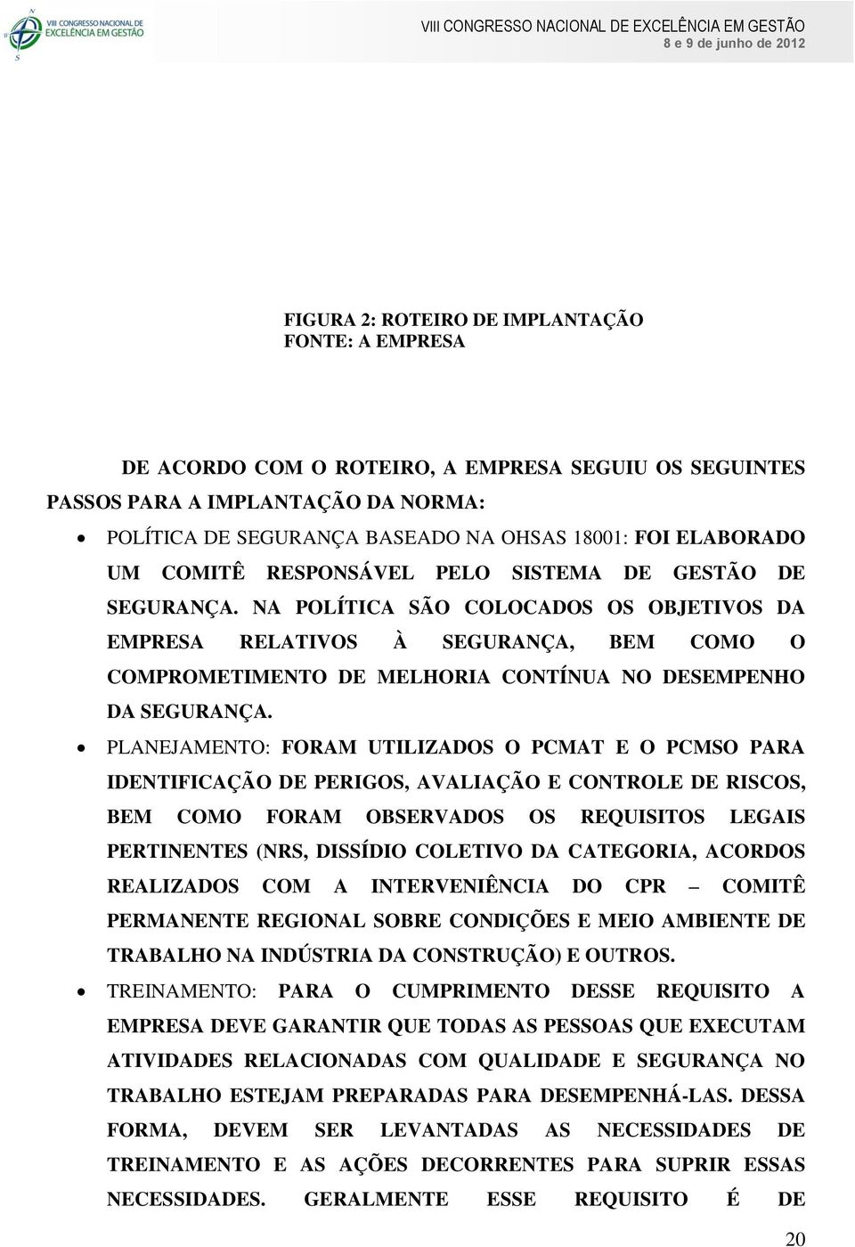 NA POLÍTICA SÃO COLOCADOS OS OBJETIVOS DA EMPRESA RELATIVOS À SEGURANÇA, BEM COMO O COMPROMETIMENTO DE MELHORIA CONTÍNUA NO DESEMPENHO DA SEGURANÇA.