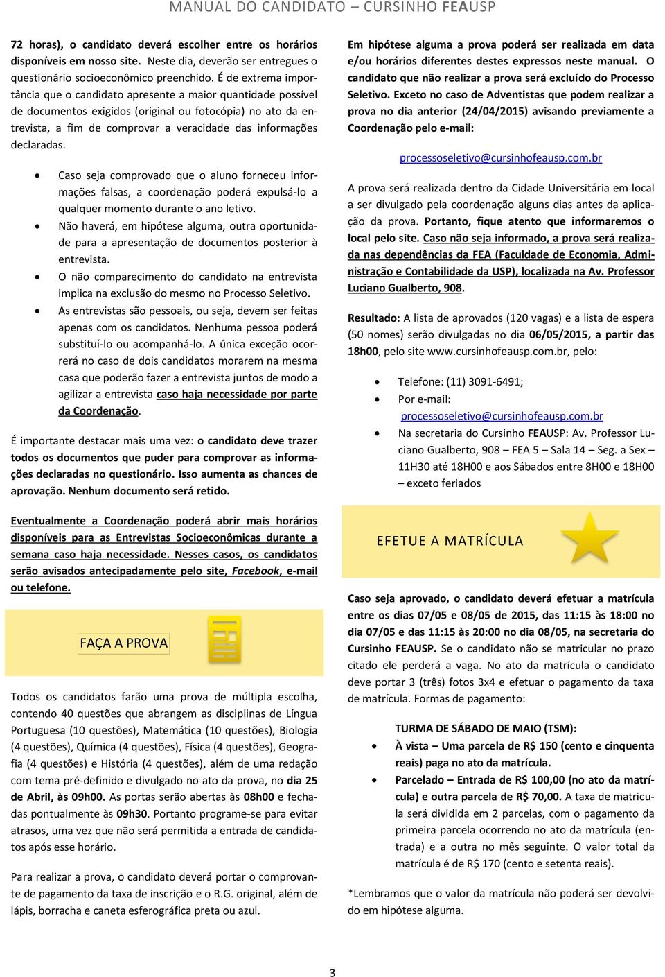 declaradas. Caso seja comprovado que o aluno forneceu informações falsas, a coordenação poderá expulsá-lo a qualquer momento durante o ano letivo.