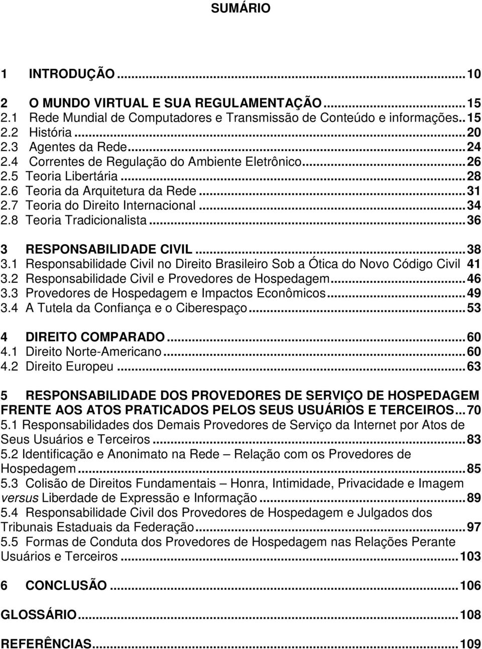 .. 36 3 RESPONSABILIDADE CIVIL... 38 3.1 Responsabilidade Civil no Direito Brasileiro Sob a Ótica do Novo Código Civil 41 3.2 Responsabilidade Civil e Provedores de Hospedagem... 46 3.