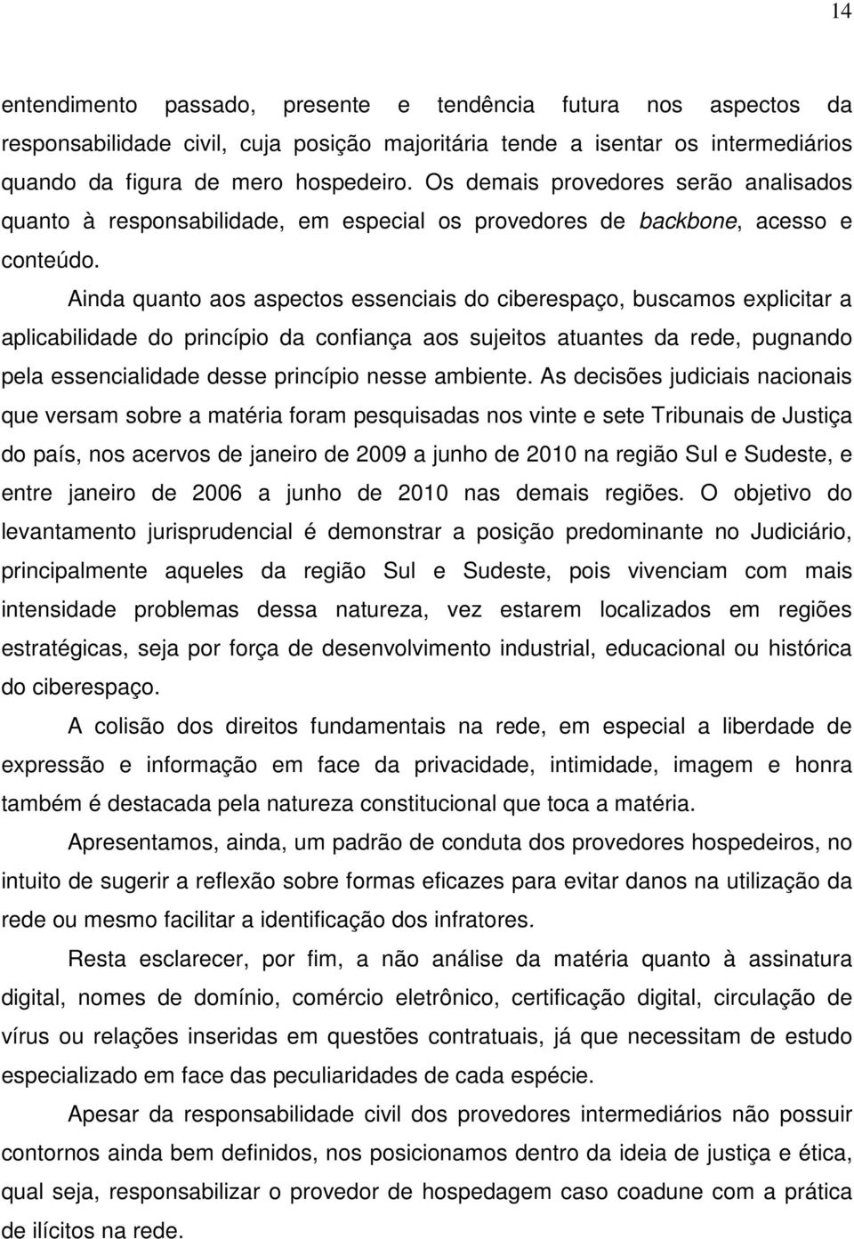 Ainda quanto aos aspectos essenciais do ciberespaço, buscamos explicitar a aplicabilidade do princípio da confiança aos sujeitos atuantes da rede, pugnando pela essencialidade desse princípio nesse