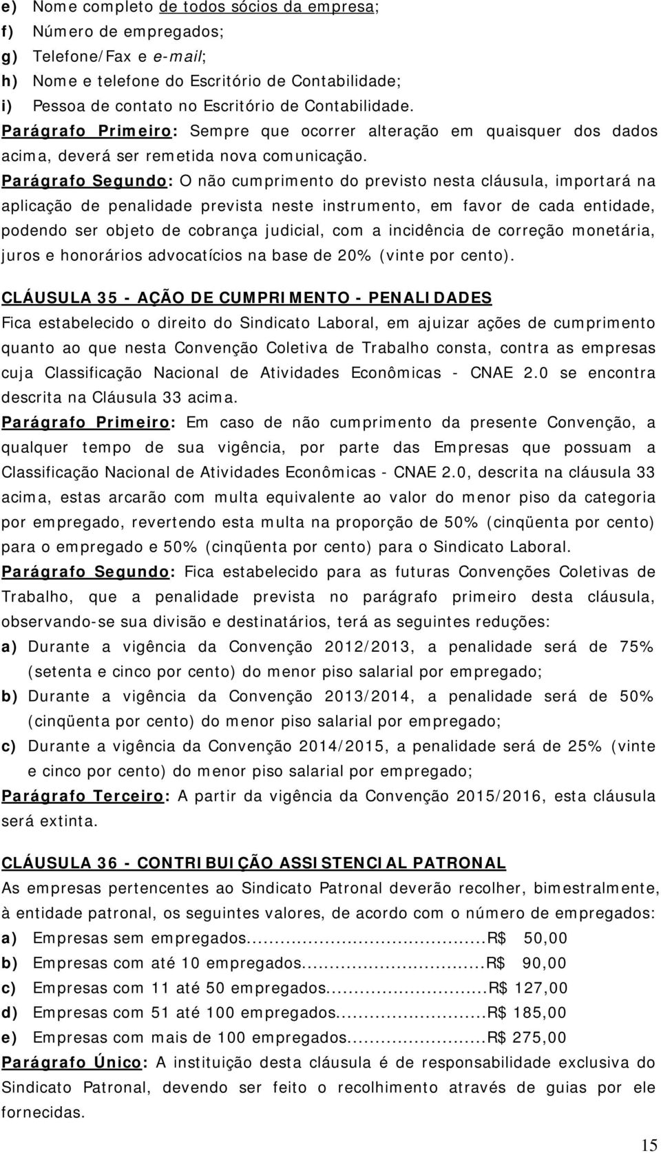 Parágrafo Segundo: O não cumprimento do previsto nesta cláusula, importará na aplicação de penalidade prevista neste instrumento, em favor de cada entidade, podendo ser objeto de cobrança judicial,