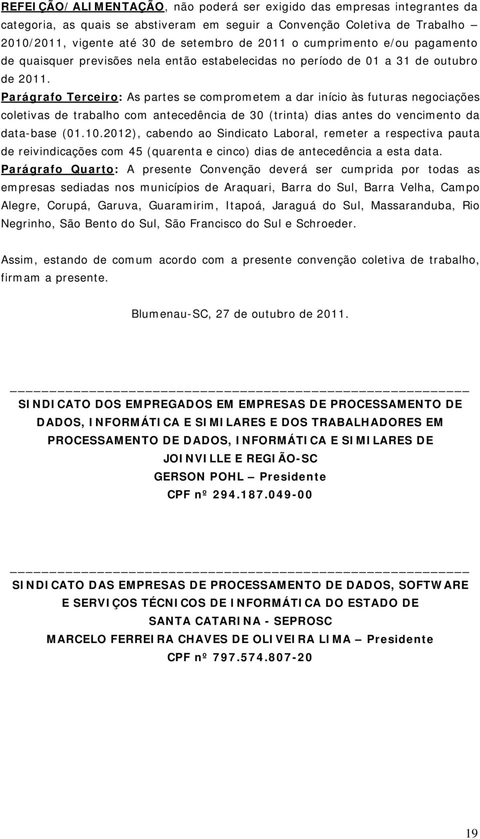 Parágrafo Terceiro: As partes se comprometem a dar início às futuras negociações coletivas de trabalho com antecedência de 30 (trinta) dias antes do vencimento da data-base (01.10.