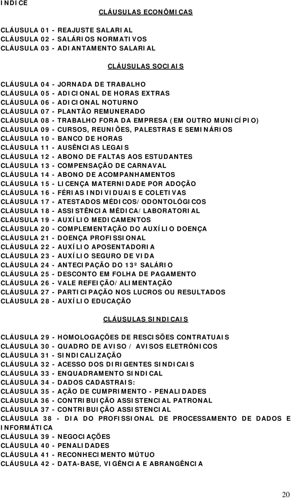 SEMINÁRIOS CLÁUSULA 10 - BANCO DE HORAS CLÁUSULA 11 - AUSÊNCIAS LEGAIS CLÁUSULA 12 - ABONO DE FALTAS AOS ESTUDANTES CLÁUSULA 13 - COMPENSAÇÃO DE CARNAVAL CLÁUSULA 14 - ABONO DE ACOMPANHAMENTOS