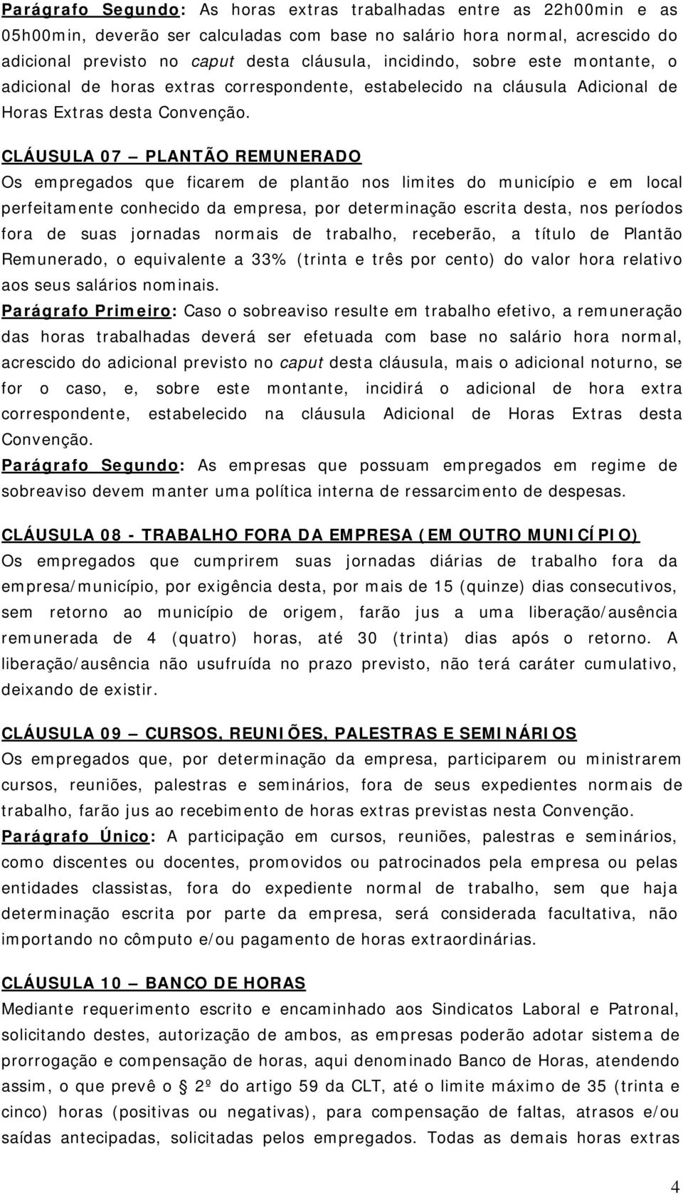 CLÁUSULA 07 PLANTÃO REMUNERADO Os empregados que ficarem de plantão nos limites do município e em local perfeitamente conhecido da empresa, por determinação escrita desta, nos períodos fora de suas