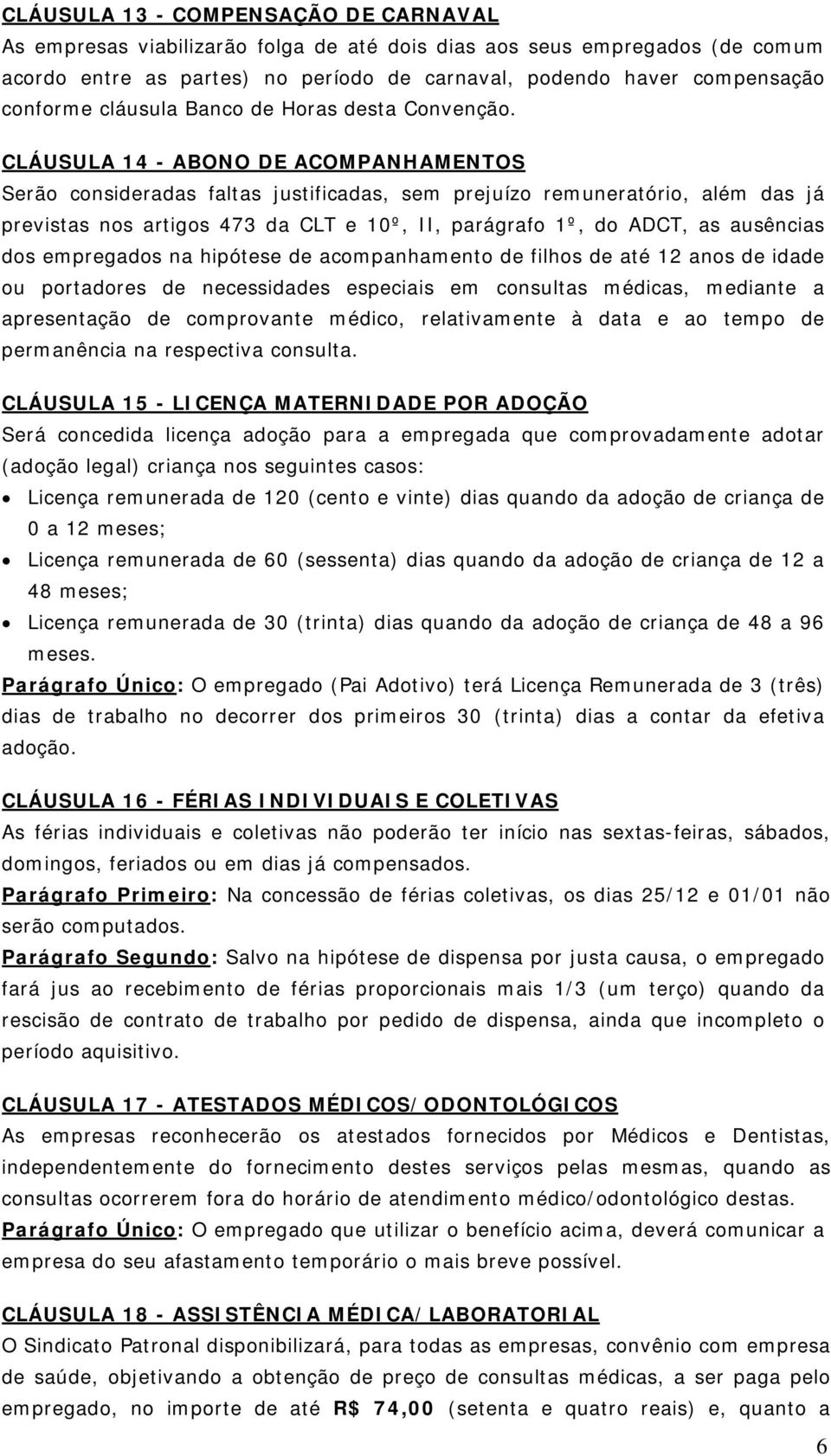 CLÁUSULA 14 - ABONO DE ACOMPANHAMENTOS Serão consideradas faltas justificadas, sem prejuízo remuneratório, além das já previstas nos artigos 473 da CLT e 10º, II, parágrafo 1º, do ADCT, as ausências