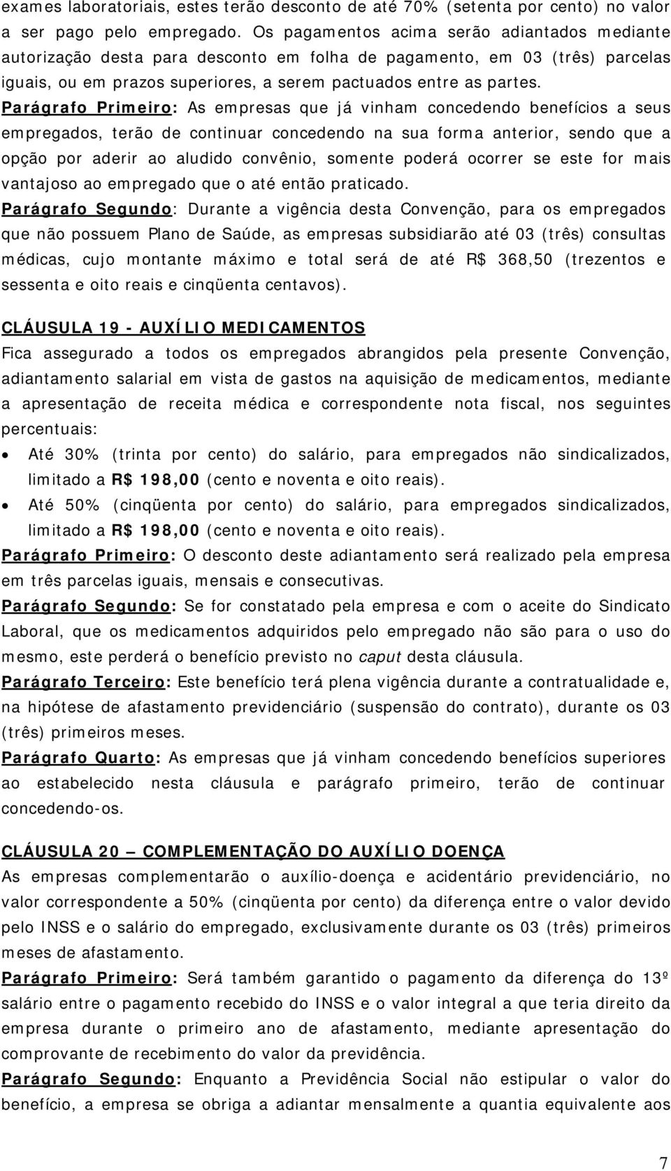 Parágrafo Primeiro: As empresas que já vinham concedendo benefícios a seus empregados, terão de continuar concedendo na sua forma anterior, sendo que a opção por aderir ao aludido convênio, somente