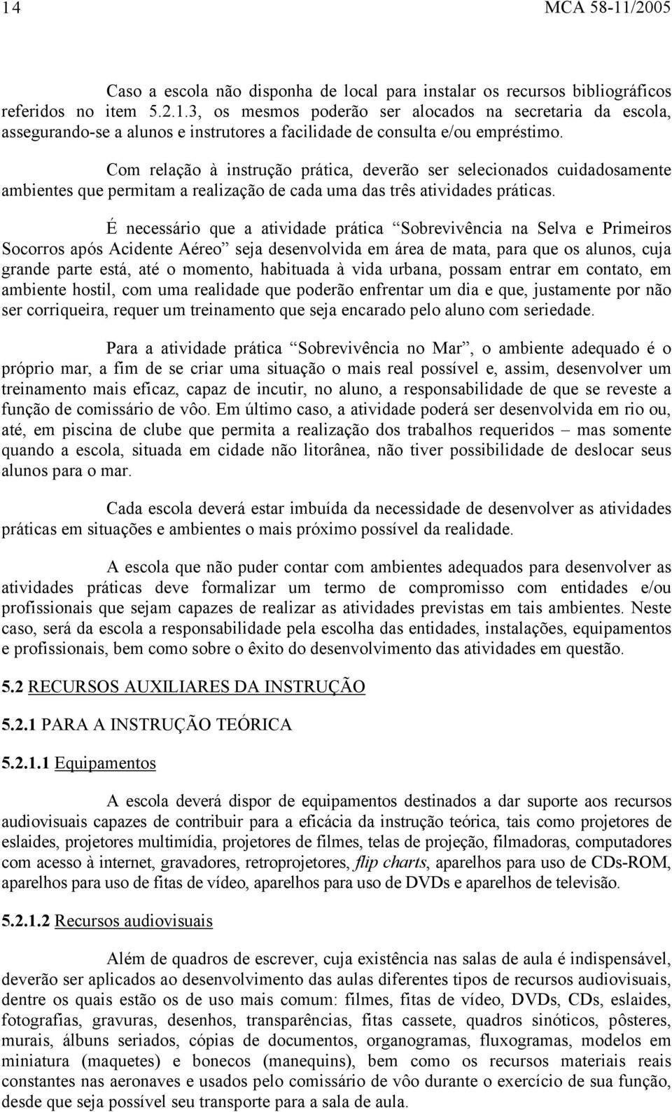 É necessário que a atividade prática Sobrevivência na Selva e Primeiros Socorros após Acidente Aéreo seja desenvolvida em área de mata, para que os alunos, cuja grande parte está, até o momento,