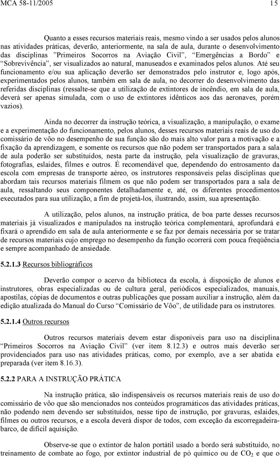 Até seu funcionamento e/ou sua aplicação deverão ser demonstrados pelo instrutor e, logo após, experimentados pelos alunos, também em sala de aula, no decorrer do desenvolvimento das referidas