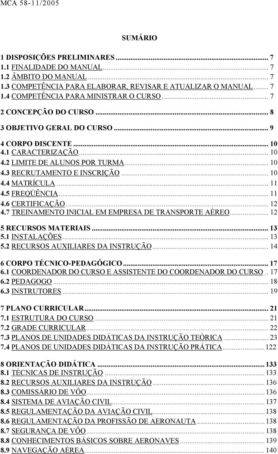 .. 11 4.5 FREQÜÊNCIA... 11 4.6 CERTIFICAÇÃO... 12 4.7 TREINAMENTO INICIAL EM EMPRESA DE TRANSPORTE AÉREO... 12 5 RECURSOS MATERIAIS... 13 5.1 INSTALAÇÕES... 13 5.2 RECURSOS AUXILIARES DA INSTRUÇÃO.