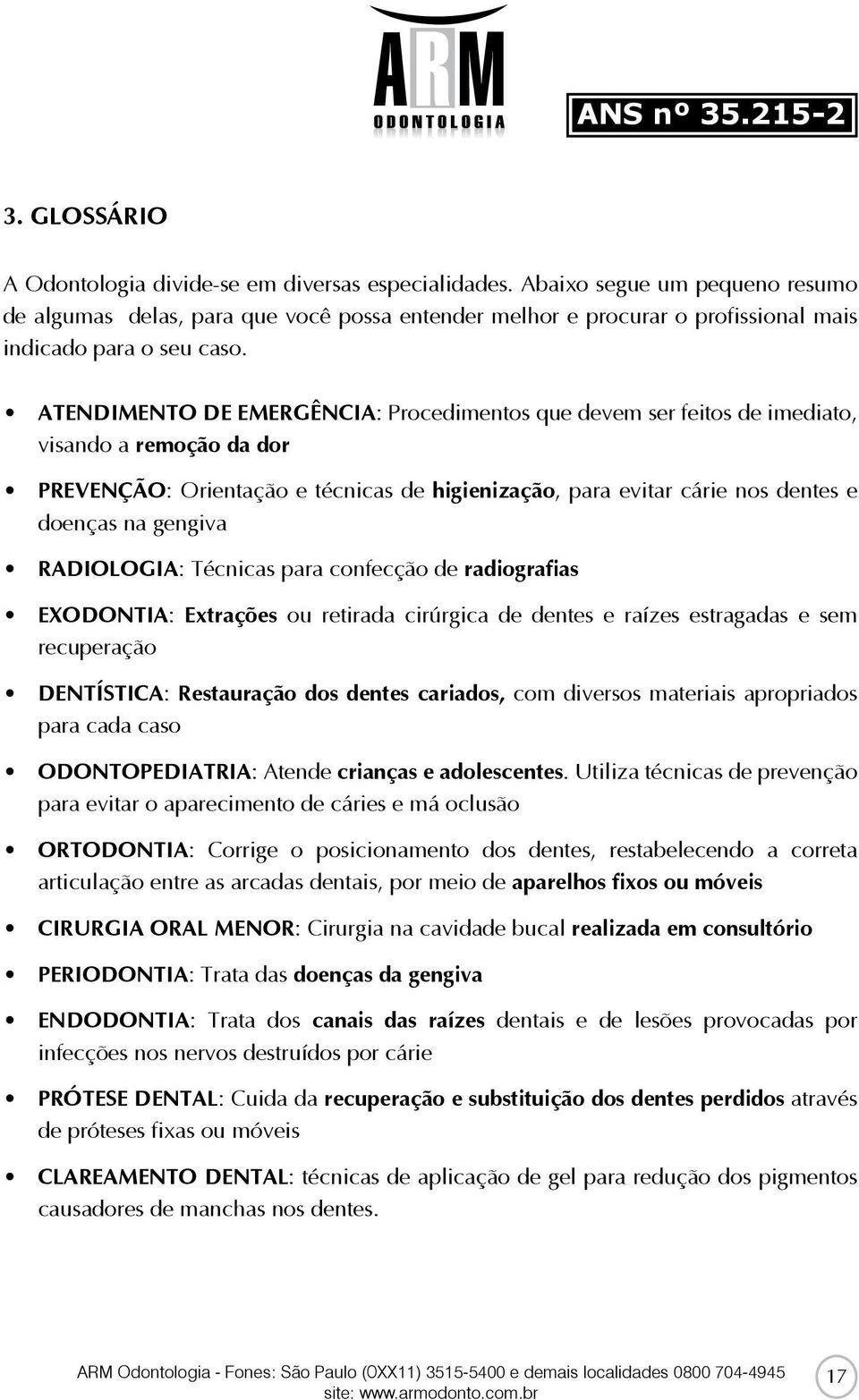 ATENDIMENTO DE EMERGÊNCIA: Procedimentos que devem ser feitos de imediato, visando a remoção da dor PREVENÇÃO: Orientação e técnicas de higienização, para evitar cárie nos dentes e doenças na gengiva