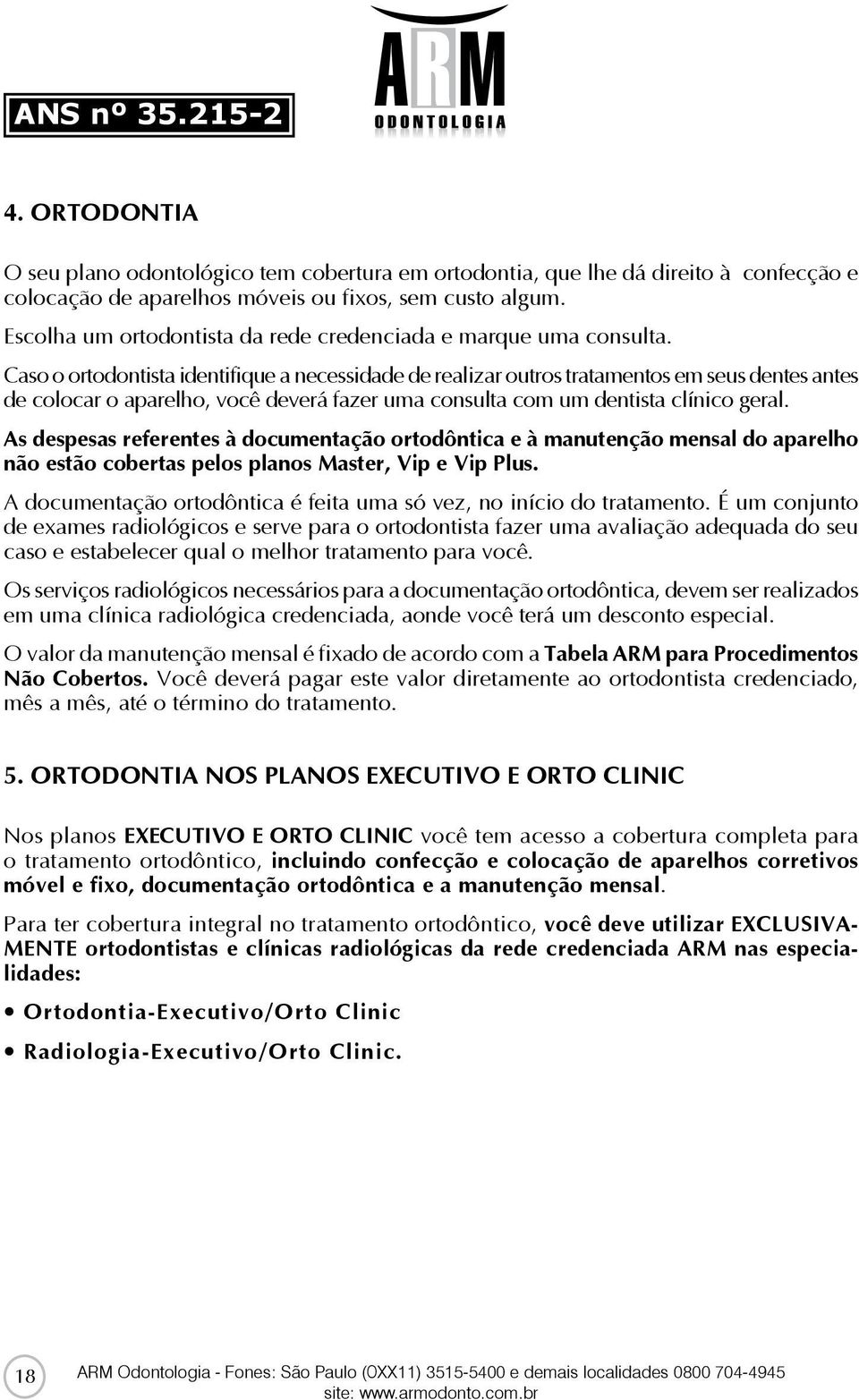 Caso o ortodontista identifique a necessidade de realizar outros tratamentos em seus dentes antes de colocar o aparelho, você deverá fazer uma consulta com um dentista clínico geral.