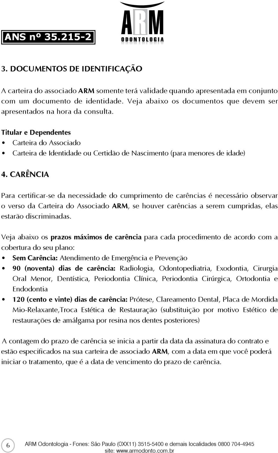 CARÊNCIA Para certificar-se da necessidade do cumprimento de carências é necessário observar o verso da Carteira do Associado ARM, se houver carências a serem cumpridas, elas estarão discriminadas.