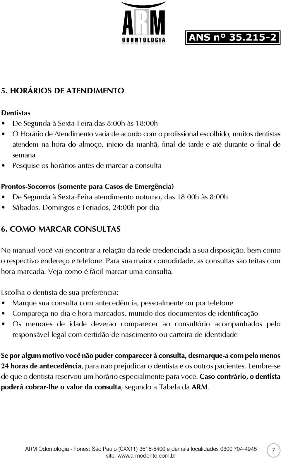 atendimento noturno, das 18:00h às 8:00h Sábados, Domingos e Feriados, 24:00h por dia 6.