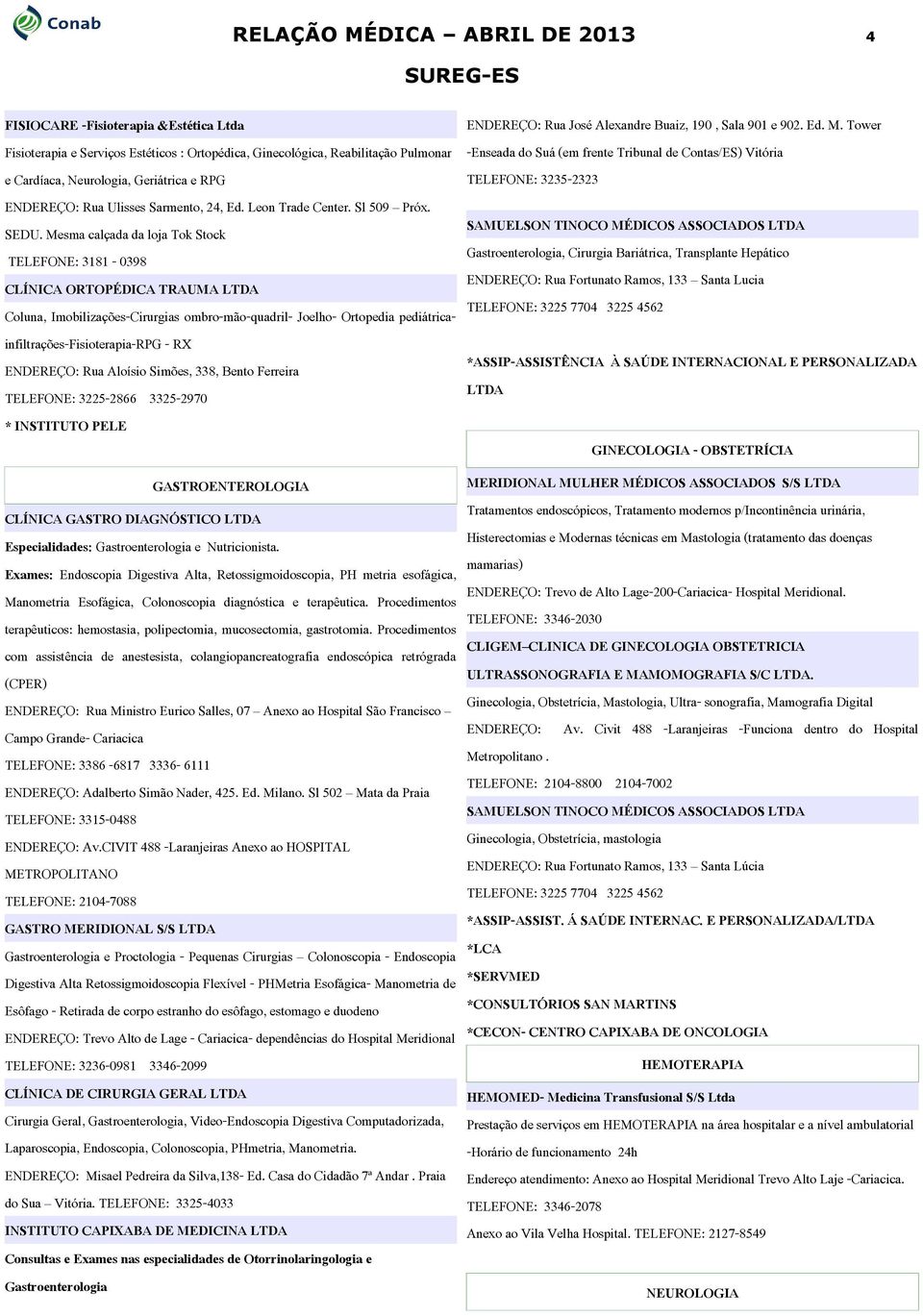 Mesma calçada da loja Tok Stock TELEFONE: 3181-0398 CLÍNICA ORTOPÉDICA TRAUMA LTDA Coluna, Imobilizações-Cirurgias ombro-mão-quadril- Joelho- Ortopedia pediátricainfiltrações-fisioterapia-rpg - RX