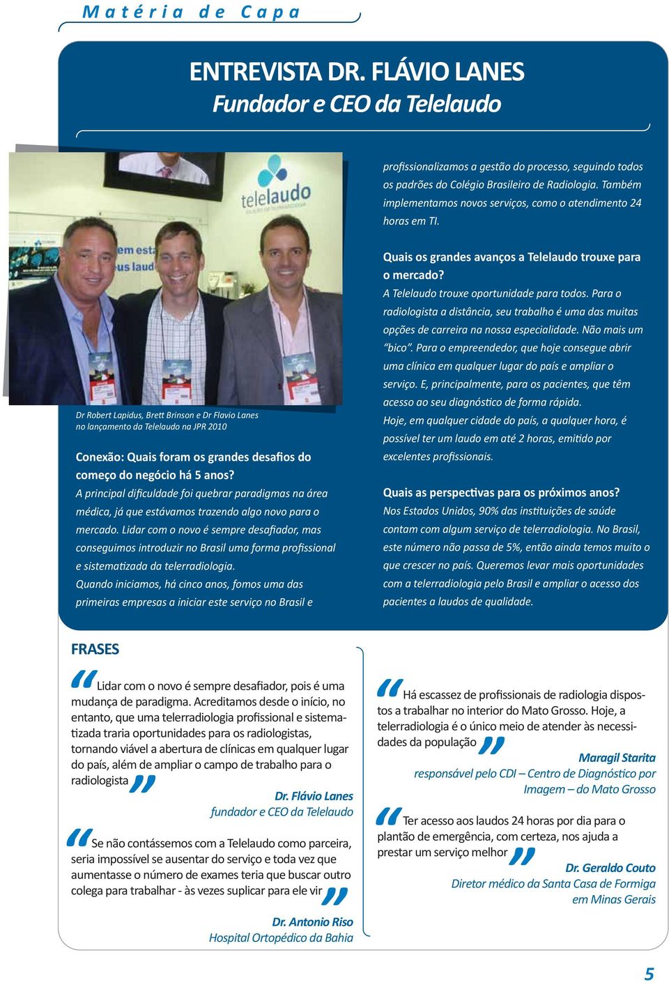 Dr Robert Lapidus, Brett Brinson e Dr Flavio Lanes no lançamento da Telelaudo na JPR 2010 Conexão: Quais foram os grandes desafios do começo do negócio há 5 anos?