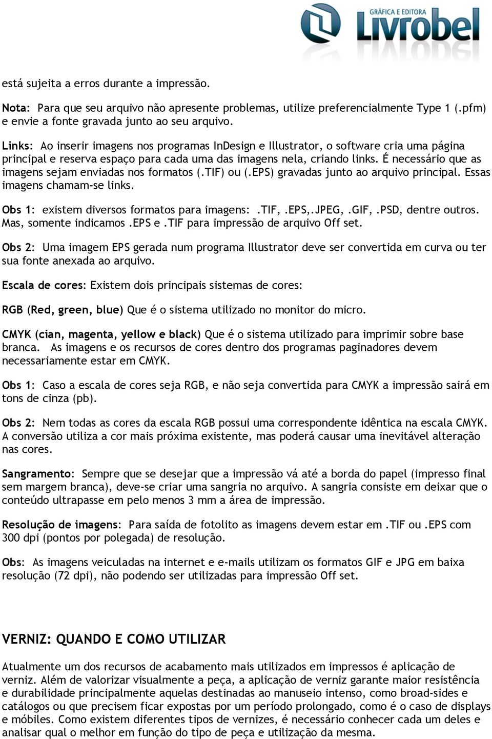 É necessário que as imagens sejam enviadas nos formatos (.TIF) ou (.EPS) gravadas junto ao arquivo principal. Essas imagens chamam-se links. Obs 1: existem diversos formatos para imagens:.tif,.eps,.