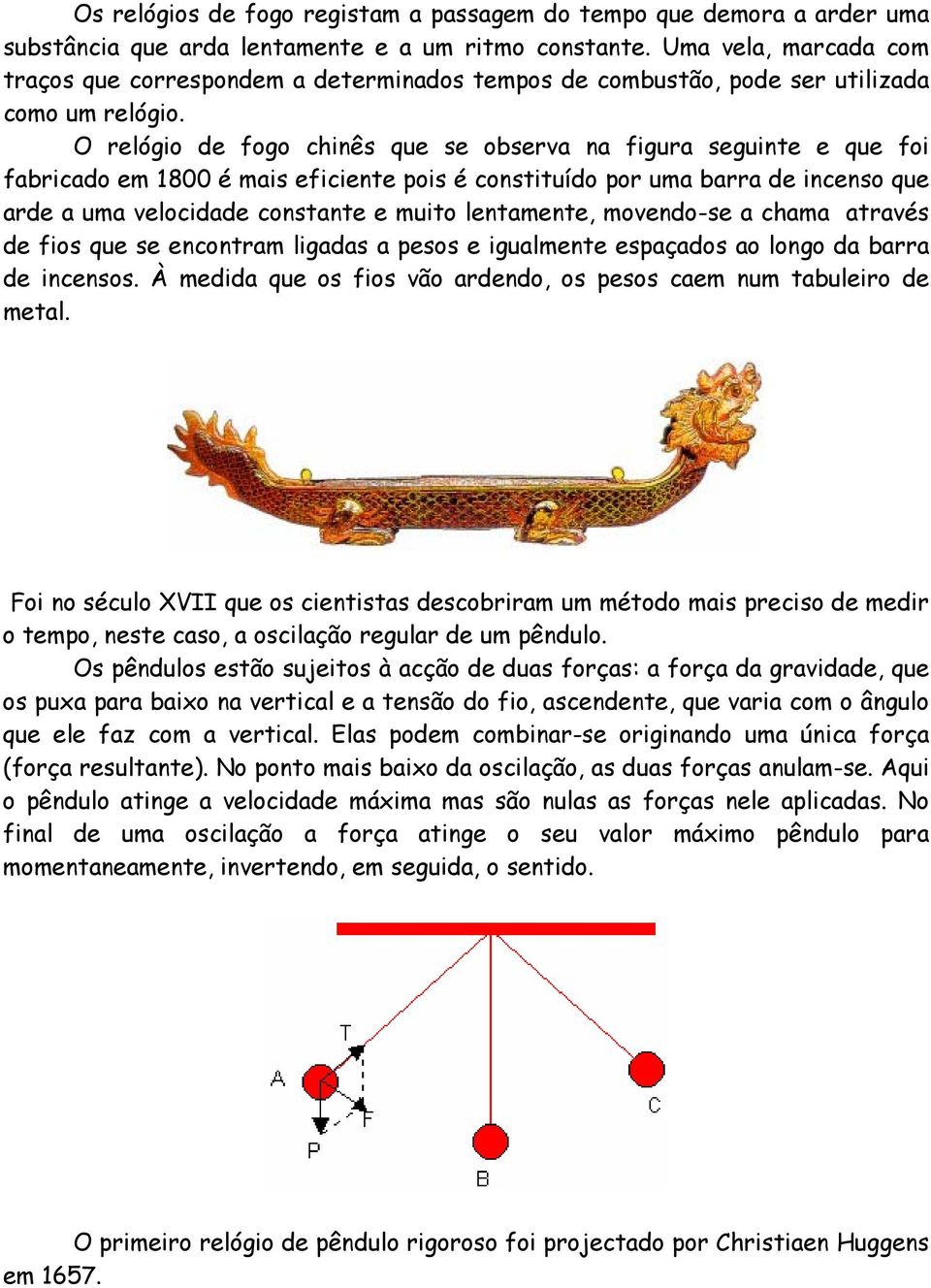 O relógio de fogo chinês que se observa na figura seguinte e que foi fabricado em 1800 é mais eficiente pois é constituído por uma barra de incenso que arde a uma velocidade constante e muito