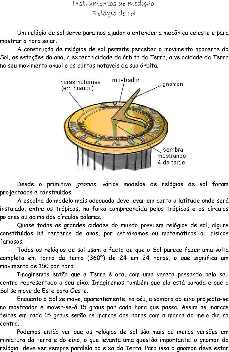 notáveis da sua órbita. Desde o primitivo gnomon, vários modelos de relógios de sol foram projectados e construídos.