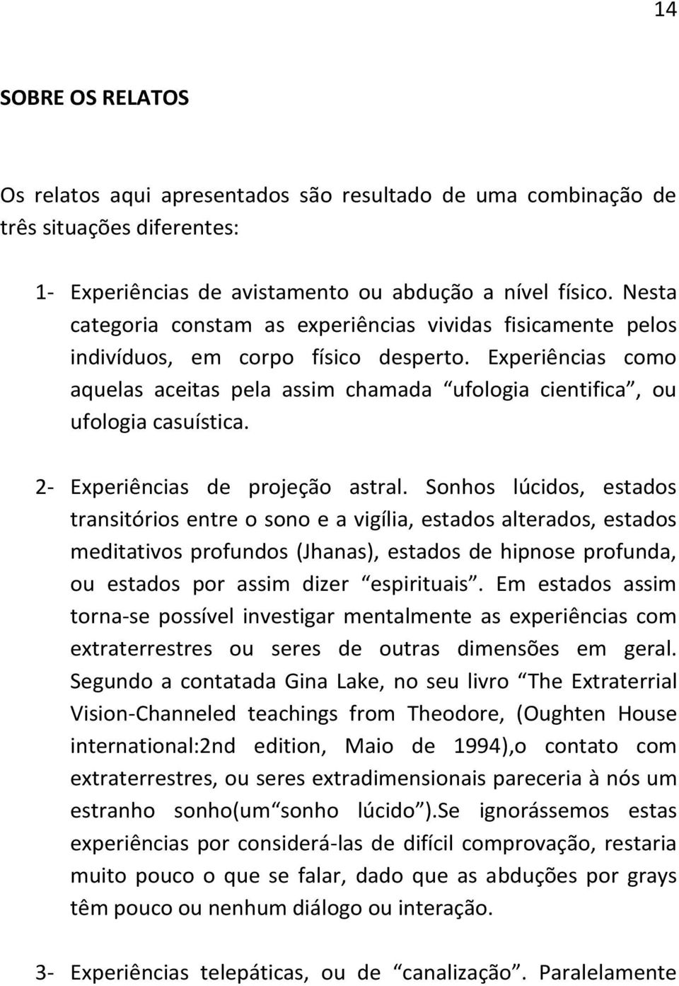 Experiências como aquelas aceitas pela assim chamada ufologia cientifica, ou ufologia casuística. 2- Experiências de projeção astral.