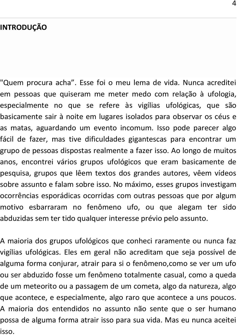 os céus e as matas, aguardando um evento incomum. Isso pode parecer algo fácil de fazer, mas tive dificuldades gigantescas para encontrar um grupo de pessoas dispostas realmente a fazer isso.