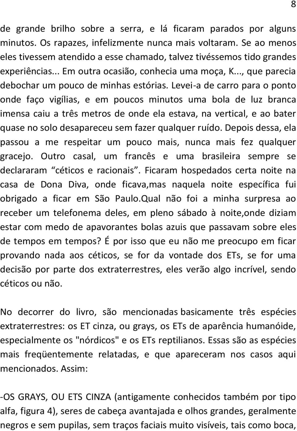 Levei-a de carro para o ponto onde faço vigílias, e em poucos minutos uma bola de luz branca imensa caiu a três metros de onde ela estava, na vertical, e ao bater quase no solo desapareceu sem fazer