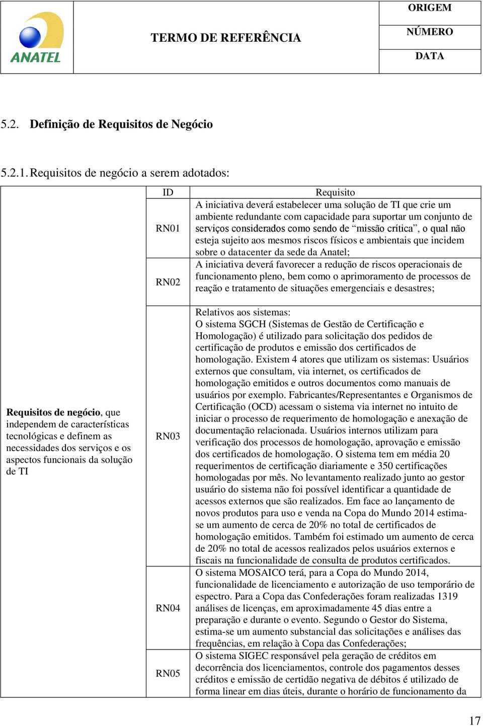 considerados como sendo de missão crítica, o qual não esteja sujeito aos mesmos riscos físicos e ambientais que incidem sobre o datacenter da sede da Anatel; A iniciativa deverá favorecer a redução