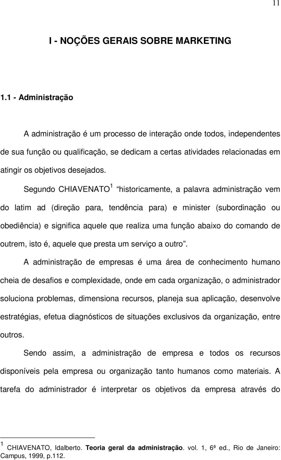 Segundo CHIAVENATO 1 historicamente, a palavra administração vem do latim ad (direção para, tendência para) e minister (subordinação ou obediência) e significa aquele que realiza uma função abaixo do