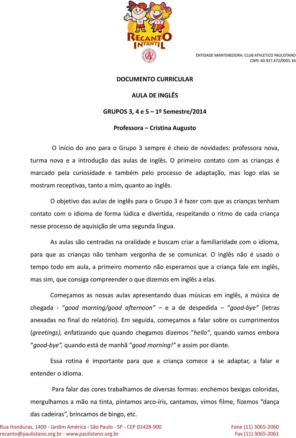 O objetivo das aulas de inglês para o Grupo 3 é fazer com que as crianças tenham contato com o idioma de forma lúdica e divertida, respeitando o ritmo de cada criança nesse processo de aquisição de