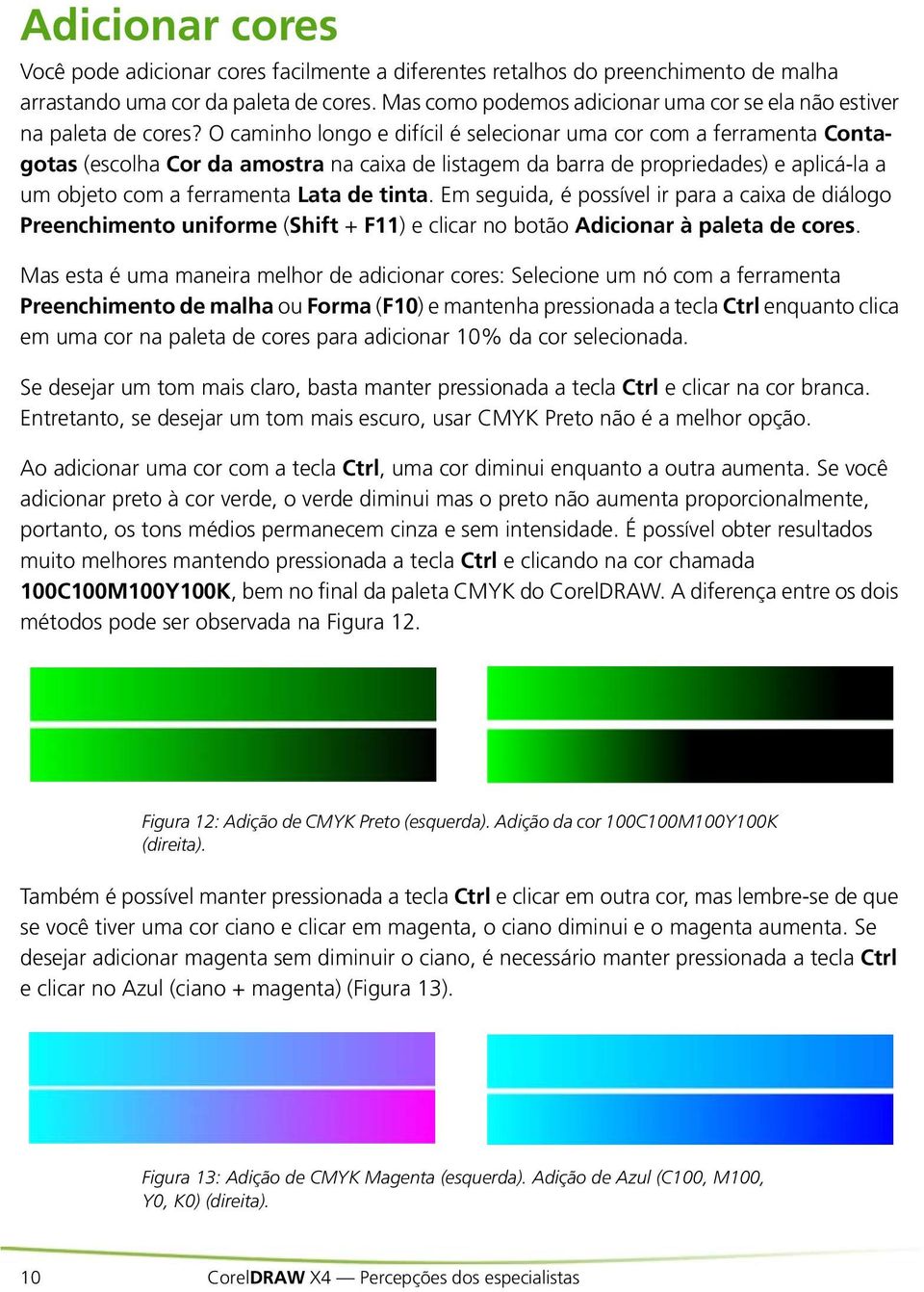 O caminho longo e difícil é selecionar uma cor com a ferramenta Contagotas (escolha Cor da amostra na caixa de listagem da barra de propriedades) e aplicá-la a um objeto com a ferramenta Lata de