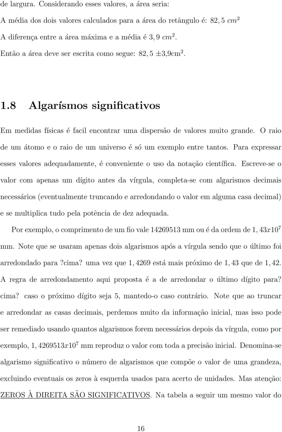 O raio de um átomo e o raio de um universo é só um exemplo entre tantos. Para expressar esses valores adequadamente, é conveniente o uso da notação científica.