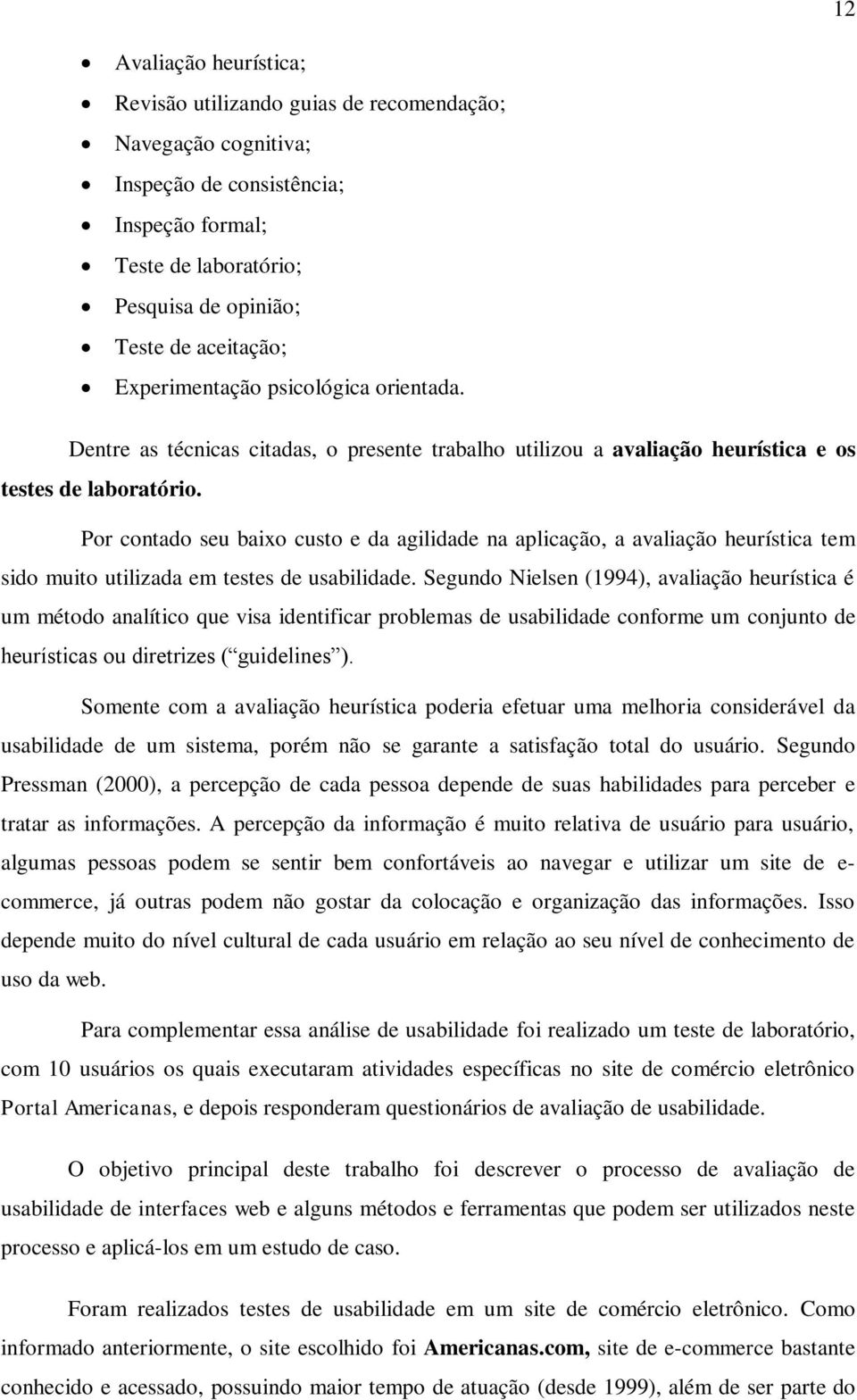 Por contado seu baixo custo e da agilidade na aplicação, a avaliação heurística tem sido muito utilizada em testes de usabilidade.