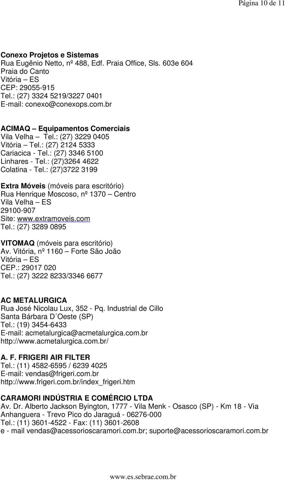 : (27)3722 3199 Extra Móveis (móveis para escritório) Rua Henrique Moscoso, nº 1370 Centro Vila Velha ES 29100-907 Site: www.extramoveis.com Tel.: (27) 3289 0895 VITOMAQ (móveis para escritório) Av.
