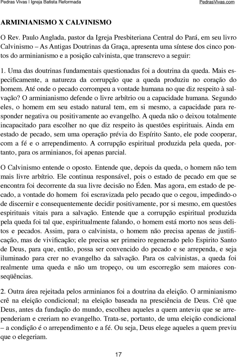 que transcrevo a seguir: 1. Uma das doutrinas fundamentais questionadas foi a doutrina da queda. Mais especificamente, a natureza da corrupção que a queda produziu no coração do homem.