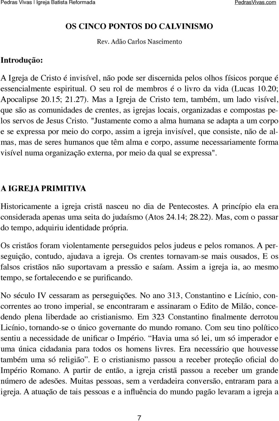 Mas a Igreja de Cristo tem, também, um lado visível, que são as comunidades de crentes, as igrejas locais, organizadas e compostas pelos servos de Jesus Cristo.