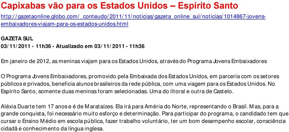 promovido pela Embaixada dos Estados Unidos, em parceria com os setores públicos e privados, beneficia alunos brasileiros da rede pública, com uma viagem para os Estados Unidos.