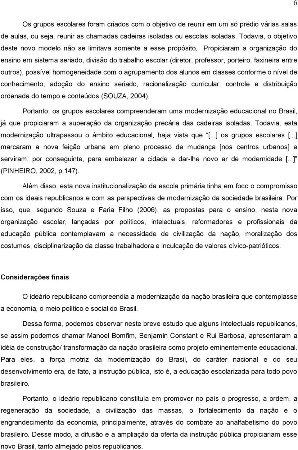 Propiciaram a organização do ensino em sistema seriado, divisão do trabalho escolar (diretor, professor, porteiro, faxineira entre outros), possível homogeneidade com o agrupamento dos alunos em