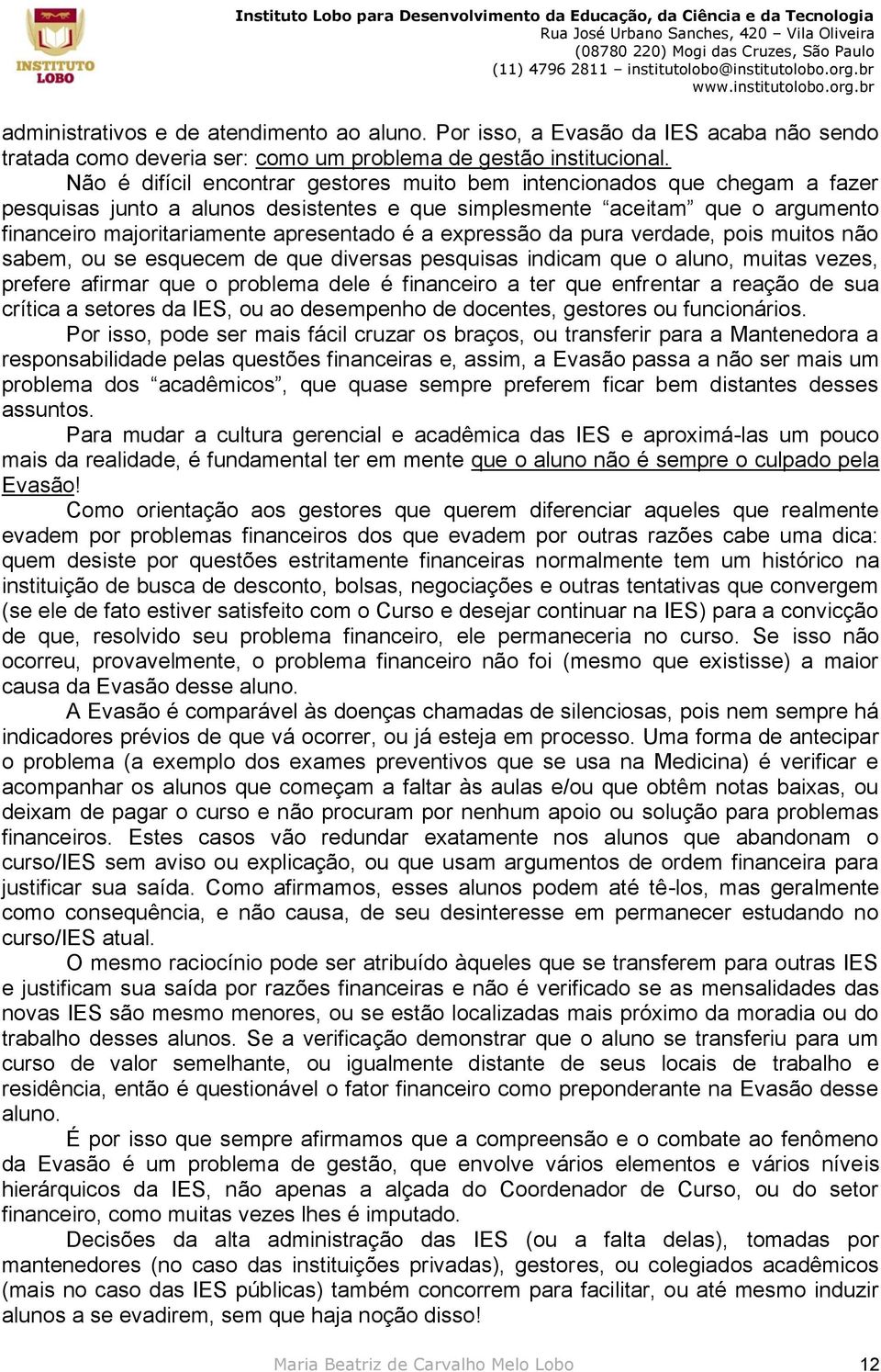 expressão da pura verdade, pois muitos não sabem, ou se esquecem de que diversas pesquisas indicam que o aluno, muitas vezes, prefere afirmar que o problema dele é financeiro a ter que enfrentar a