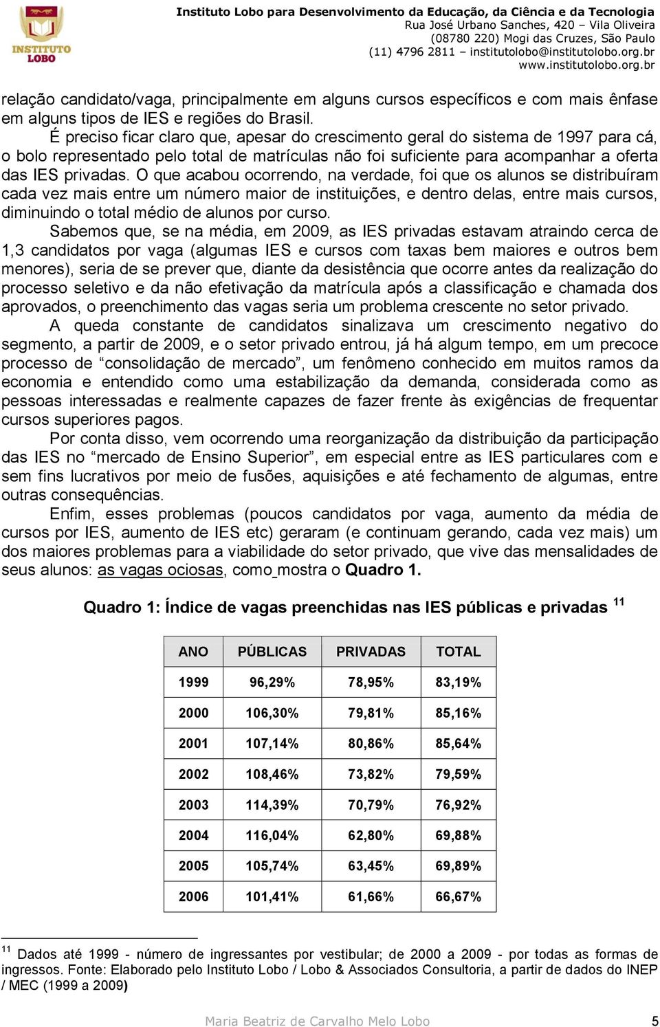 O que acabou ocorrendo, na verdade, foi que os alunos se distribuíram cada vez mais entre um número maior de instituições, e dentro delas, entre mais cursos, diminuindo o total médio de alunos por