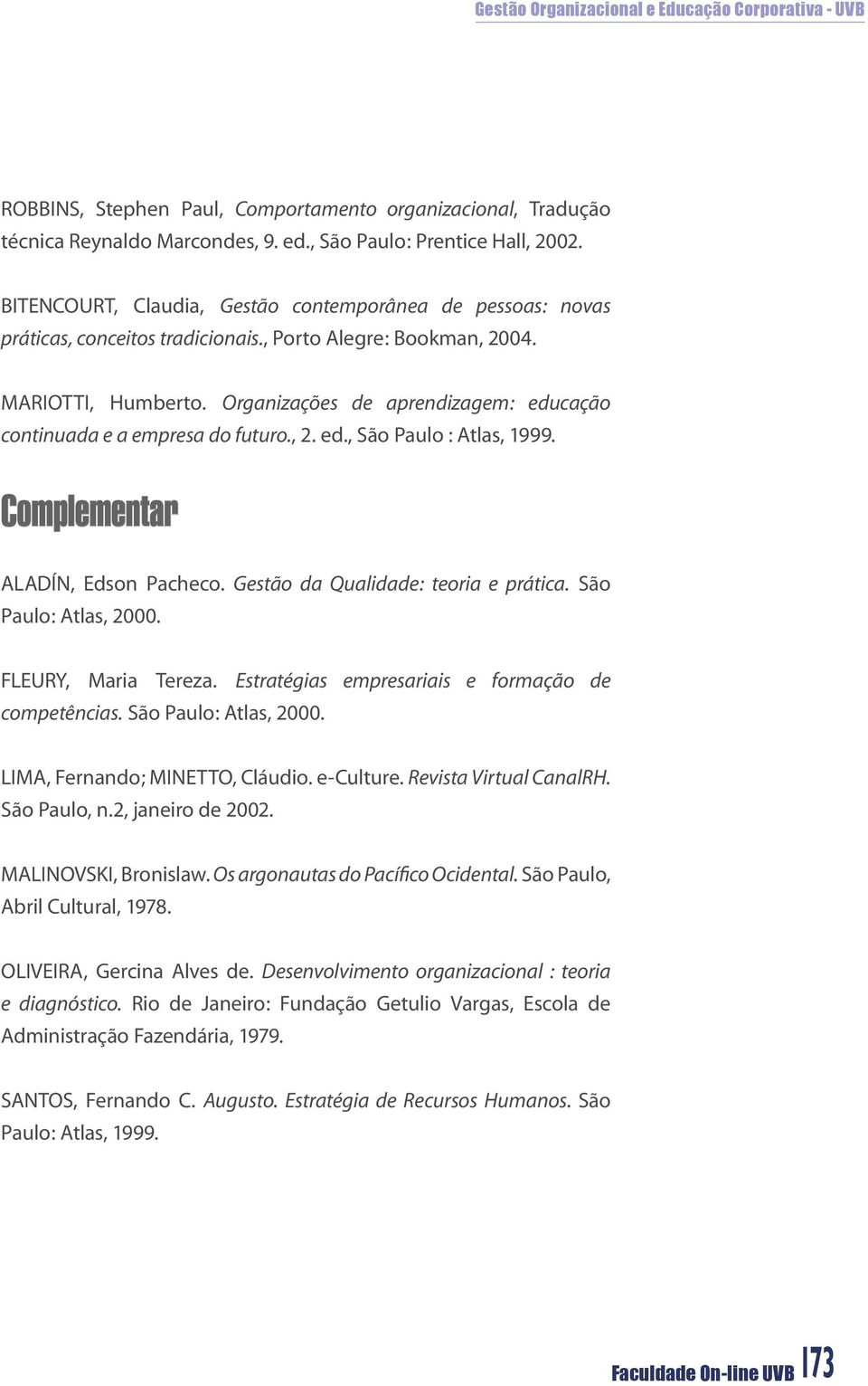 Organizações de aprendizagem: educação continuada e a empresa do futuro., 2. ed., São Paulo : Atlas, 1999. Complementar ALADÍN, Edson Pacheco. Gestão da Qualidade: teoria e prática.