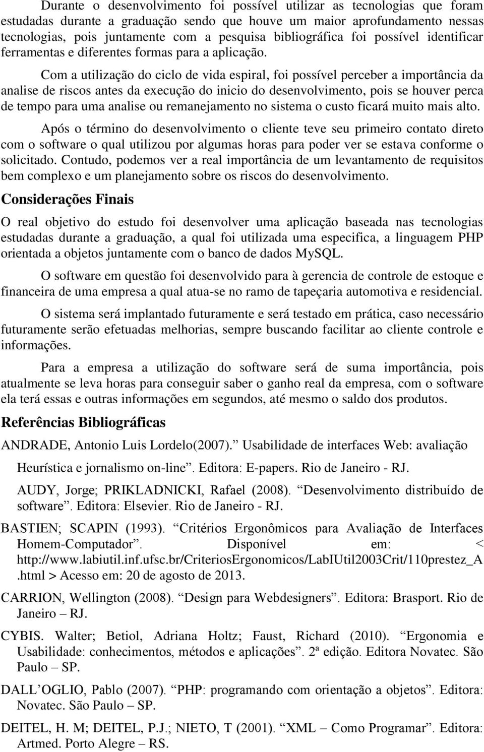 Com a utilização do ciclo de vida espiral, foi possível perceber a importância da analise de riscos antes da execução do inicio do desenvolvimento, pois se houver perca de tempo para uma analise ou