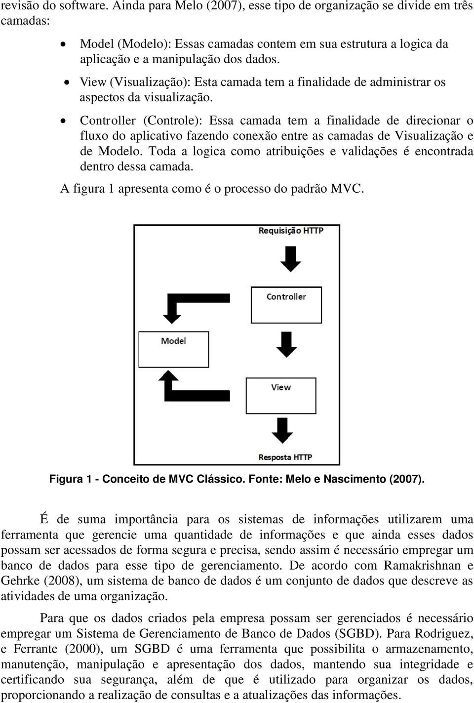 Controller (Controle): Essa camada tem a finalidade de direcionar o fluxo do aplicativo fazendo conexão entre as camadas de Visualização e de Modelo.